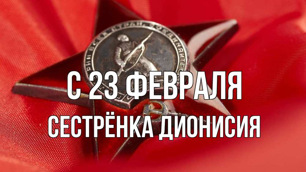 Открытка на каждый день с именем, Сестрёнка-Дионисия С 23 февраля 23 февраля Прикольная открытка с пожеланием онлайн скачать бесплатно 