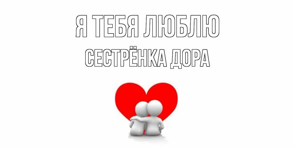 Открытка на каждый день с именем, Сестрёнка-Дора Я тебя люблю обнимаю Прикольная открытка с пожеланием онлайн скачать бесплатно 