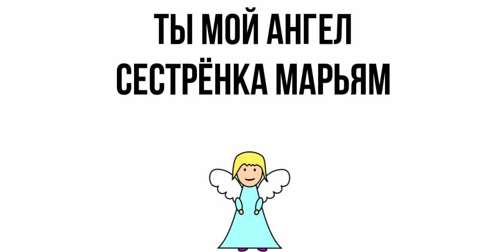 Открытка на каждый день с именем, Сестрёнка-Марьям Ты мой ангел ангел Прикольная открытка с пожеланием онлайн скачать бесплатно 