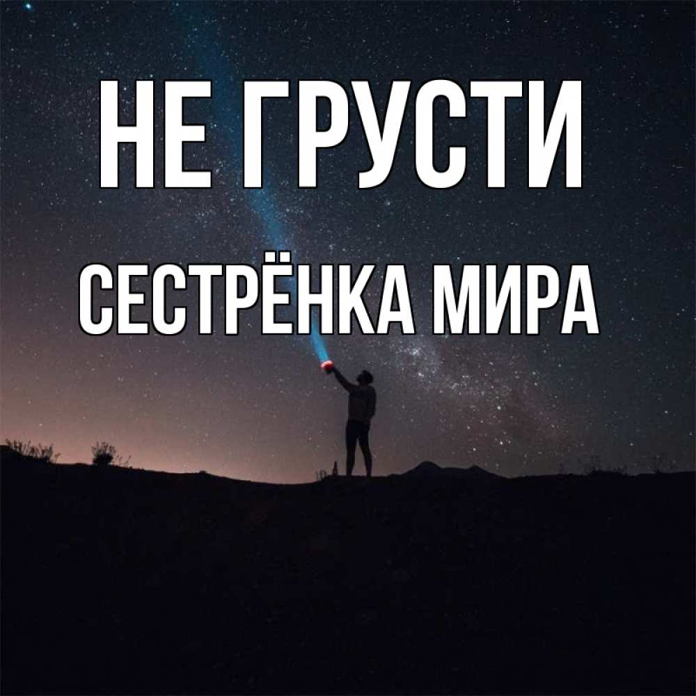 Открытка на каждый день с именем, Сестрёнка-Мира Не грусти луч света и млечный путь Прикольная открытка с пожеланием онлайн скачать бесплатно 
