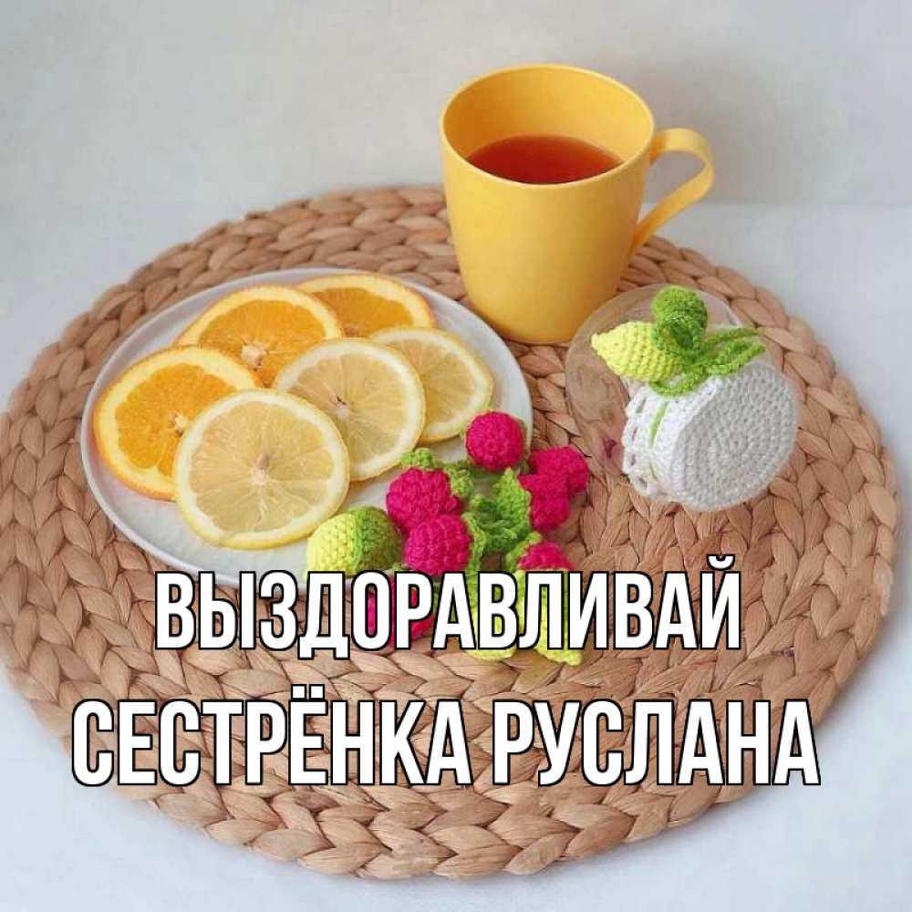 Открытка на каждый день с именем, Сестрёнка-Руслана Выздоравливай вязаные штучки Прикольная открытка с пожеланием онлайн скачать бесплатно 