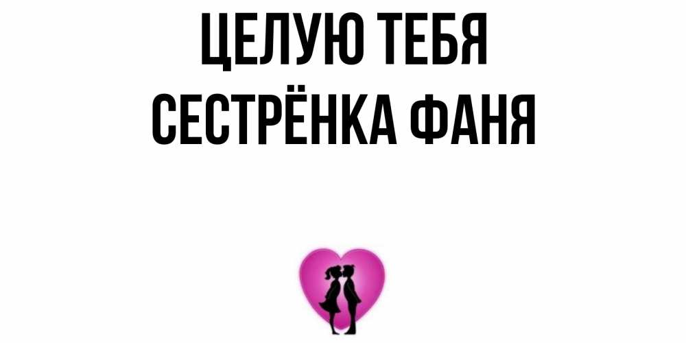 Открытка на каждый день с именем, Сестрёнка-Фаня Целую тебя поцелуй Прикольная открытка с пожеланием онлайн скачать бесплатно 
