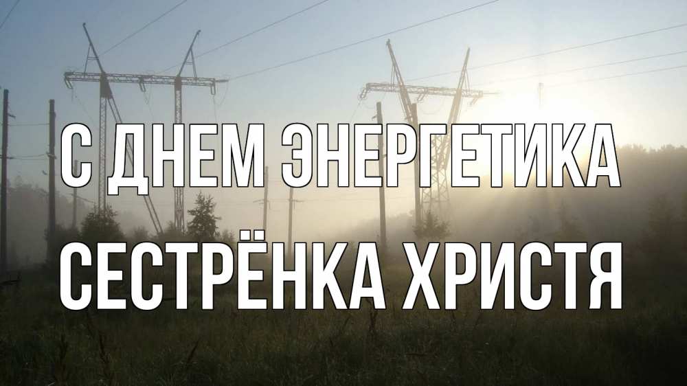 Открытка на каждый день с именем, Сестрёнка-Христя С днем энергетика ЛЭП Прикольная открытка с пожеланием онлайн скачать бесплатно 