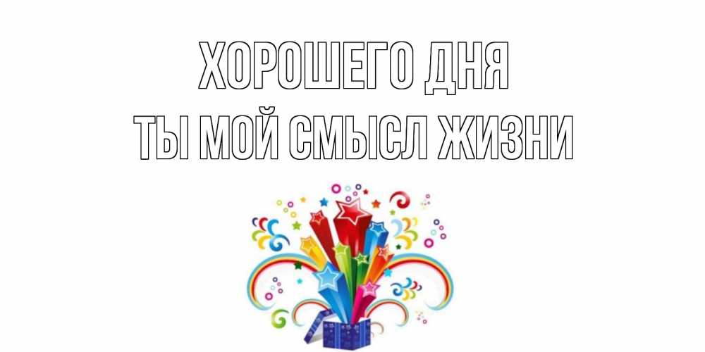 Открытка на каждый день с именем, Ты-мой-смысл-жизни Хорошего дня праздник Прикольная открытка с пожеланием онлайн скачать бесплатно 