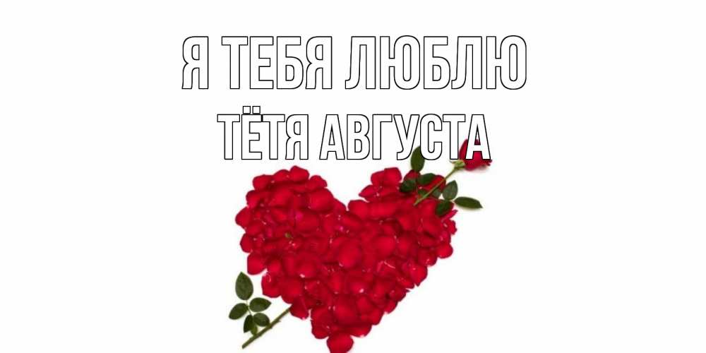 Открытка на каждый день с именем, Тётя-Августа Я тебя люблю роза, сердце Прикольная открытка с пожеланием онлайн скачать бесплатно 