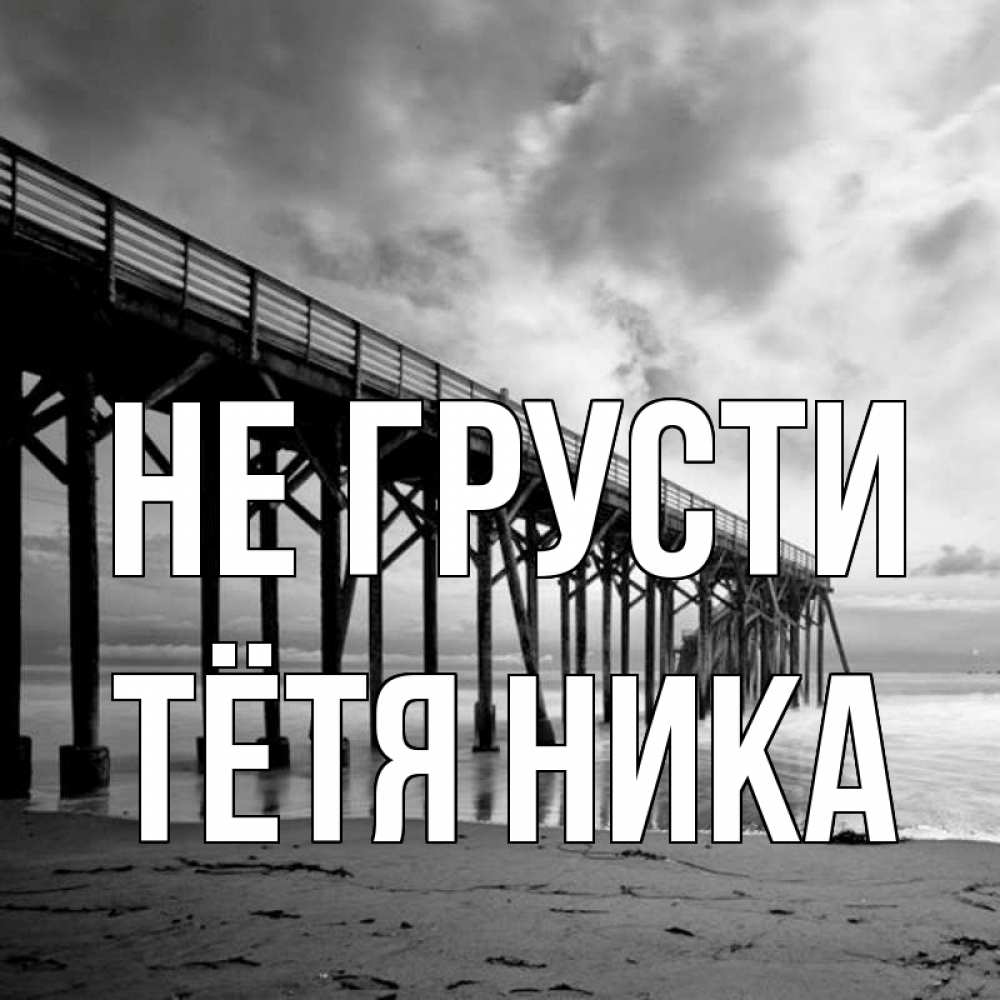 Открытка на каждый день с именем, Тётя-Ника Не грусти вода и пляж под мостом Прикольная открытка с пожеланием онлайн скачать бесплатно 