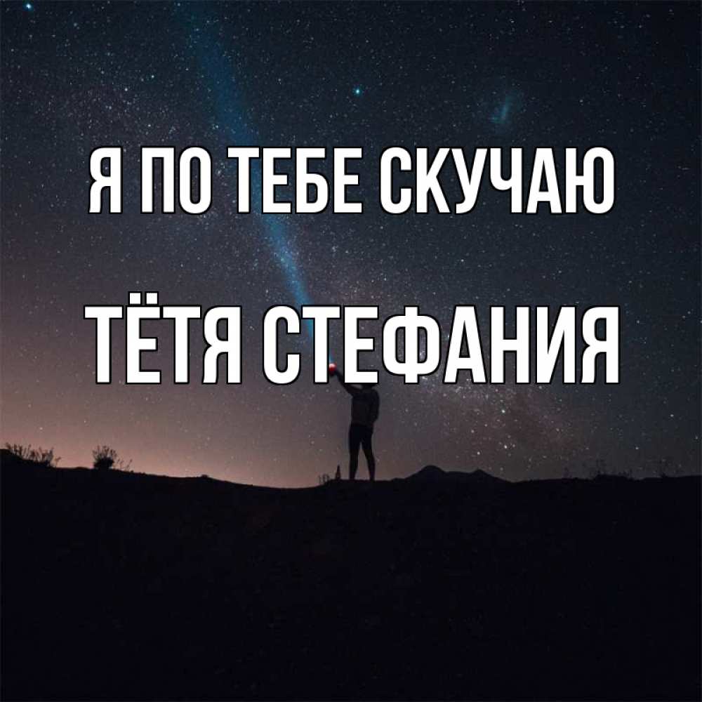 Открытка на каждый день с именем, Тётя-Стефания Я по тебе скучаю звезды и луч света Прикольная открытка с пожеланием онлайн скачать бесплатно 