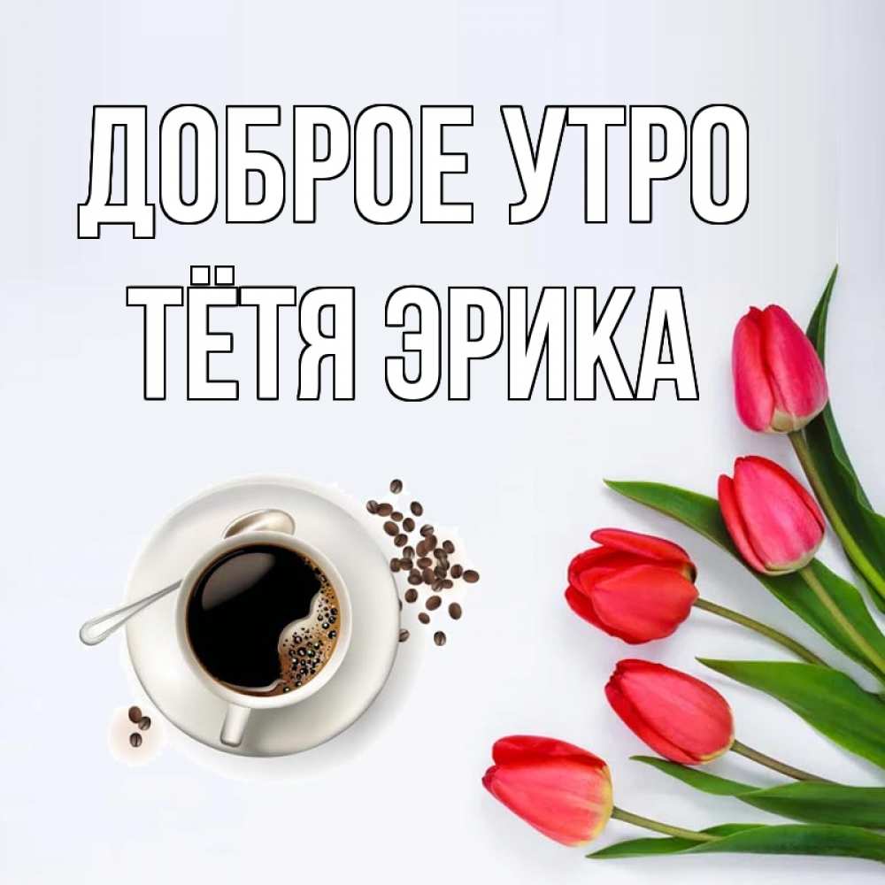 Открытка на каждый день с именем, Тётя-Эрика Доброе утро красное блюдце Прикольная открытка с пожеланием онлайн скачать бесплатно 