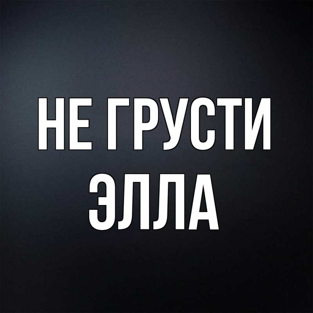 Открытка на каждый день с именем, Элла Не грусти Градиент серый Прикольная открытка с пожеланием онлайн скачать бесплатно 