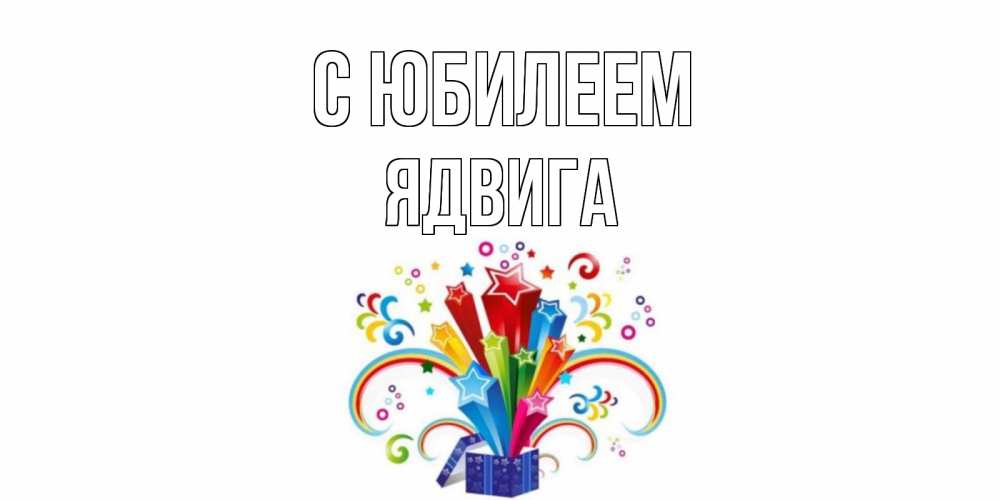 Открытка на каждый день с именем, Ядвига С юбилеем Коробка,радуга,звезды Прикольная открытка с пожеланием онлайн скачать бесплатно 