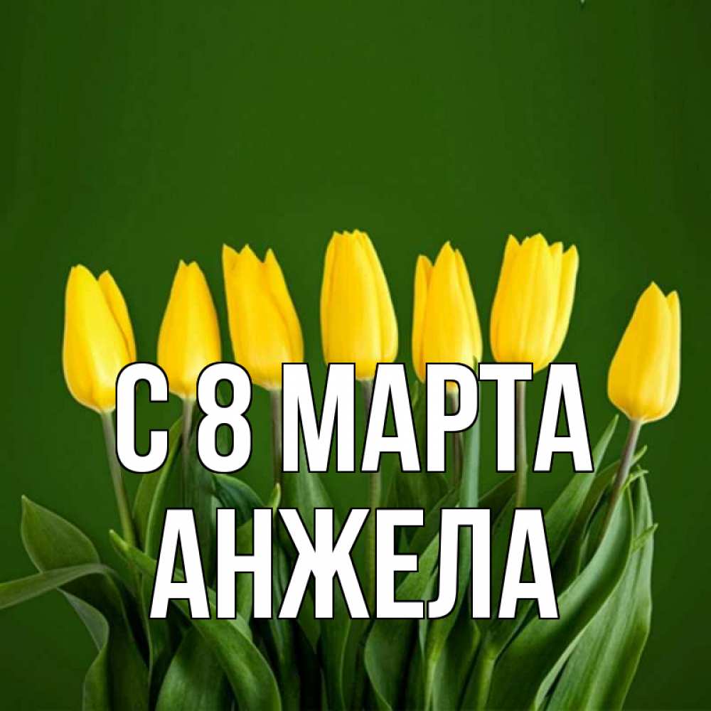 Открытка на каждый день с именем, Анжела С 8 МАРТА желтого цвета 3 Прикольная открытка с пожеланием онлайн скачать бесплатно 