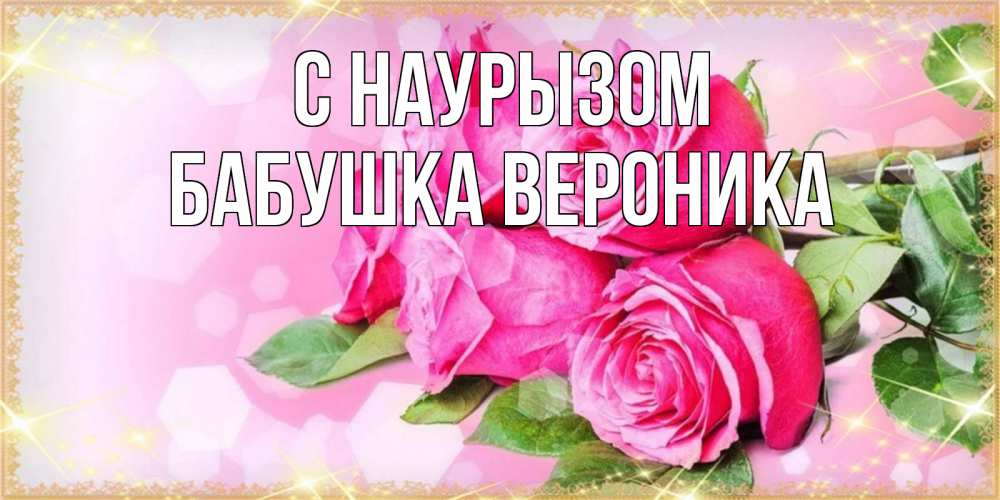 Открытка на каждый день с именем, Бабушка-Вероника С наурызом открытка с розами на праздник весны наурыз Прикольная открытка с пожеланием онлайн скачать бесплатно 