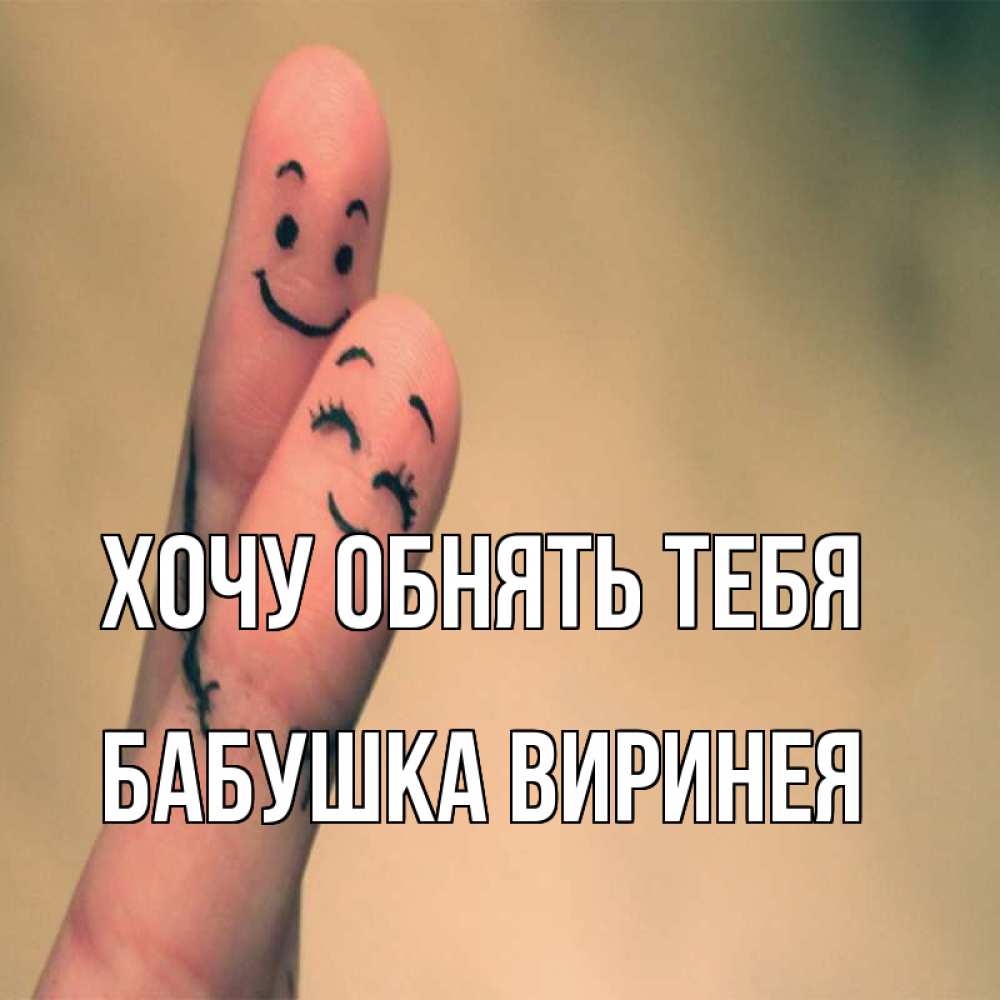 Открытка на каждый день с именем, Бабушка-Виринея Хочу обнять тебя рисунок на пальцах Прикольная открытка с пожеланием онлайн скачать бесплатно 