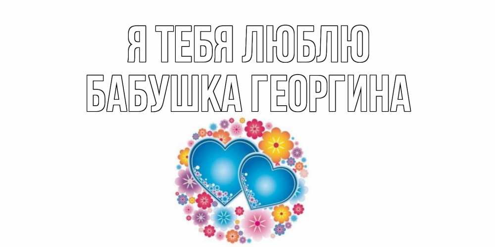 Открытка на каждый день с именем, Бабушка-Георгина Я тебя люблю цветы, сердце Прикольная открытка с пожеланием онлайн скачать бесплатно 