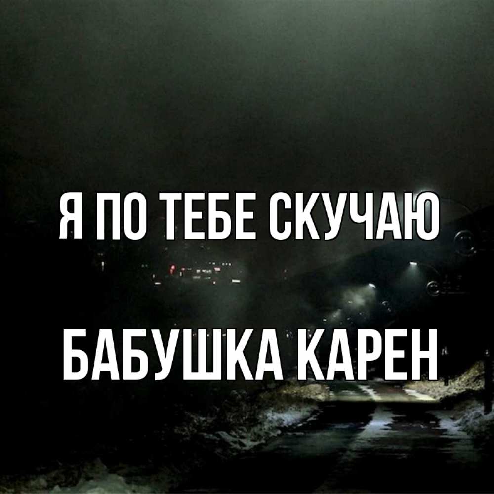 Открытка на каждый день с именем, Бабушка-Карен Я по тебе скучаю окраина города Прикольная открытка с пожеланием онлайн скачать бесплатно 
