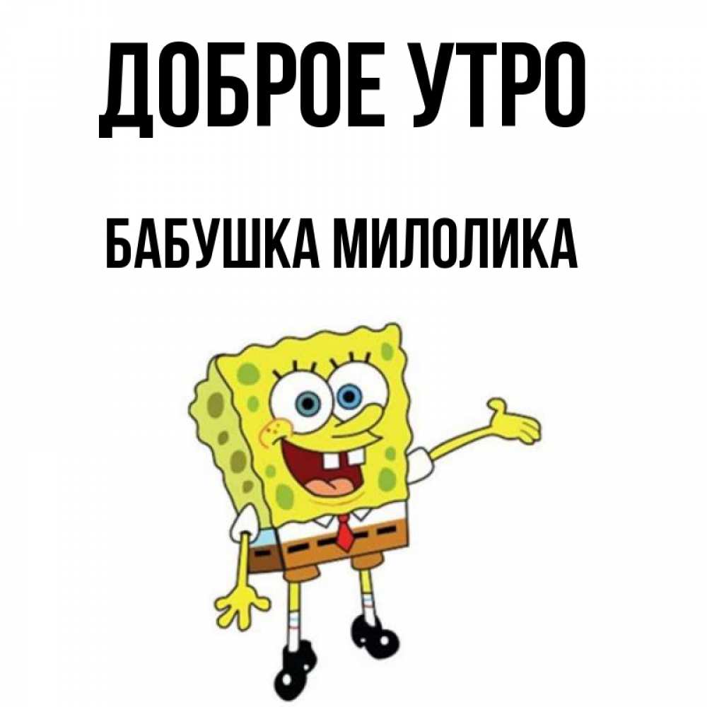 Открытка на каждый день с именем, Бабушка-Милолика Доброе утро губка боб улыбается Прикольная открытка с пожеланием онлайн скачать бесплатно 
