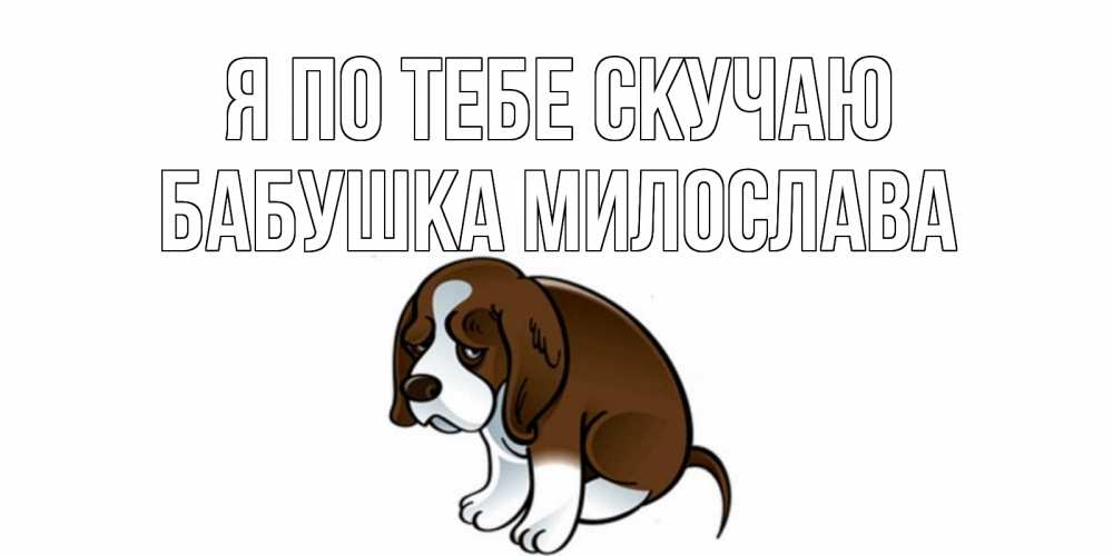 Открытка на каждый день с именем, Бабушка-Милослава Я по тебе скучаю я по тебе скучаю с щенком Прикольная открытка с пожеланием онлайн скачать бесплатно 