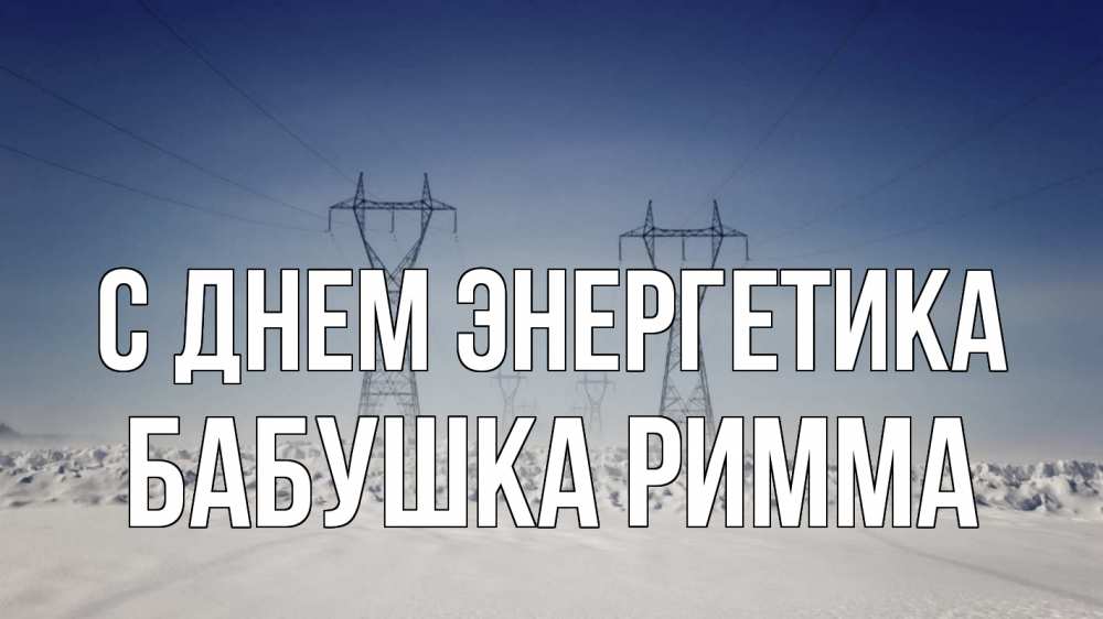 Открытка на каждый день с именем, Бабушка-Римма С днем энергетика снег зима Прикольная открытка с пожеланием онлайн скачать бесплатно 