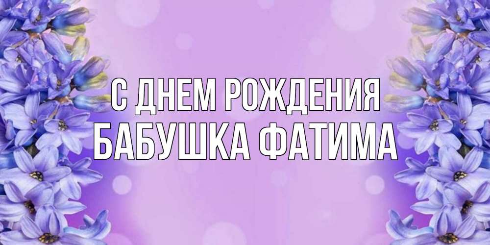 Открытка на каждый день с именем, Бабушка-Фатима С днем рождения открытка с сиренью Прикольная открытка с пожеланием онлайн скачать бесплатно 