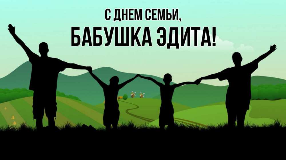 Открытка на каждый день с именем, Бабушка-Эдита С днем семьи с днем семьи Прикольная открытка с пожеланием онлайн скачать бесплатно 