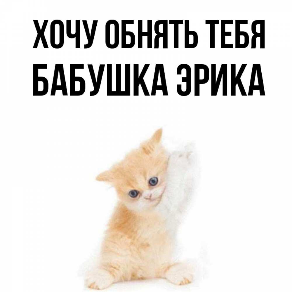 Открытка на каждый день с именем, Бабушка-Эрика Хочу обнять тебя я хочу очень скорее обнимаешек Прикольная открытка с пожеланием онлайн скачать бесплатно 