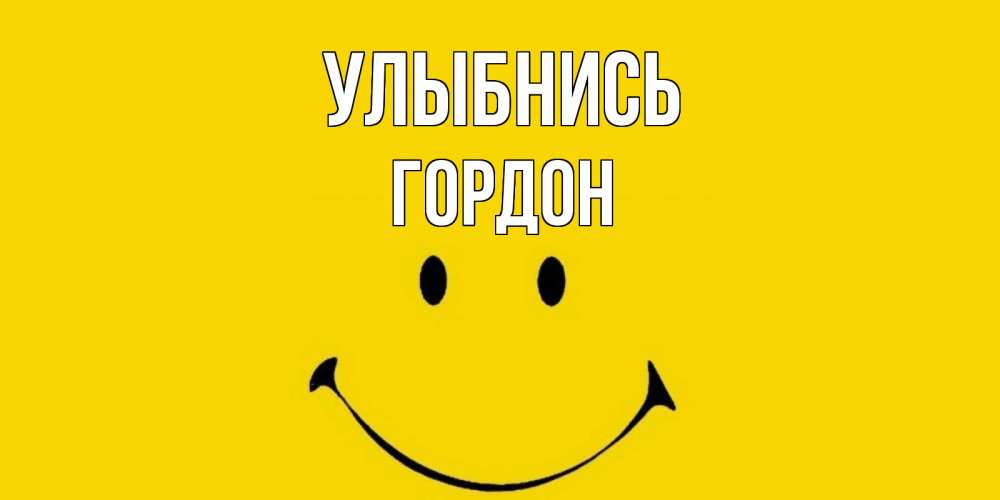 Открытка на каждый день с именем, Гордон Улыбнись радость и улыбка Прикольная открытка с пожеланием онлайн скачать бесплатно 