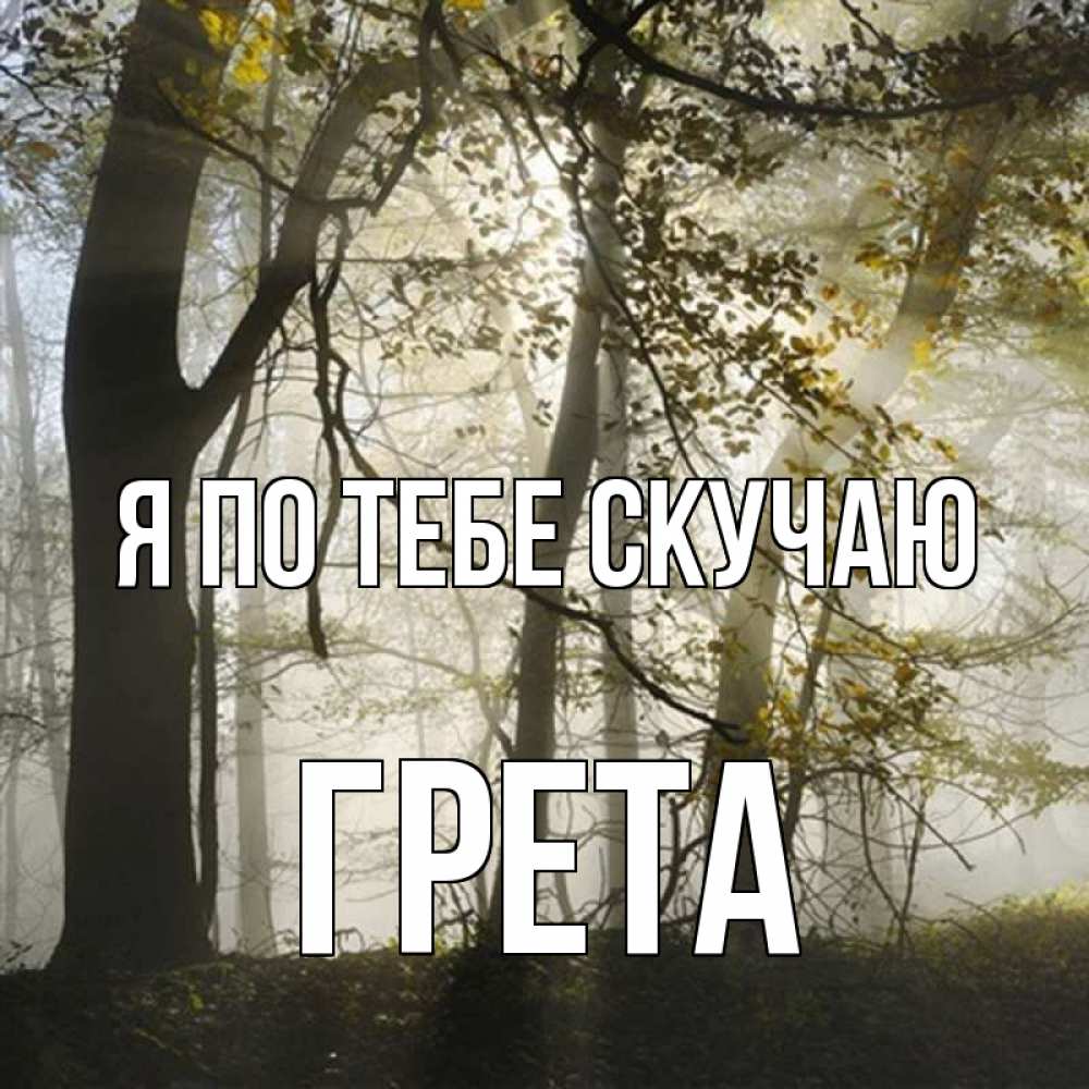 Открытка на каждый день с именем, Грета Я по тебе скучаю грустно Прикольная открытка с пожеланием онлайн скачать бесплатно 