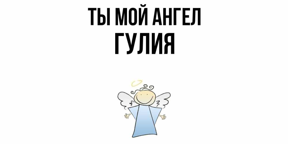 Открытка на каждый день с именем, Гулия Ты мой ангел ангел Прикольная открытка с пожеланием онлайн скачать бесплатно 