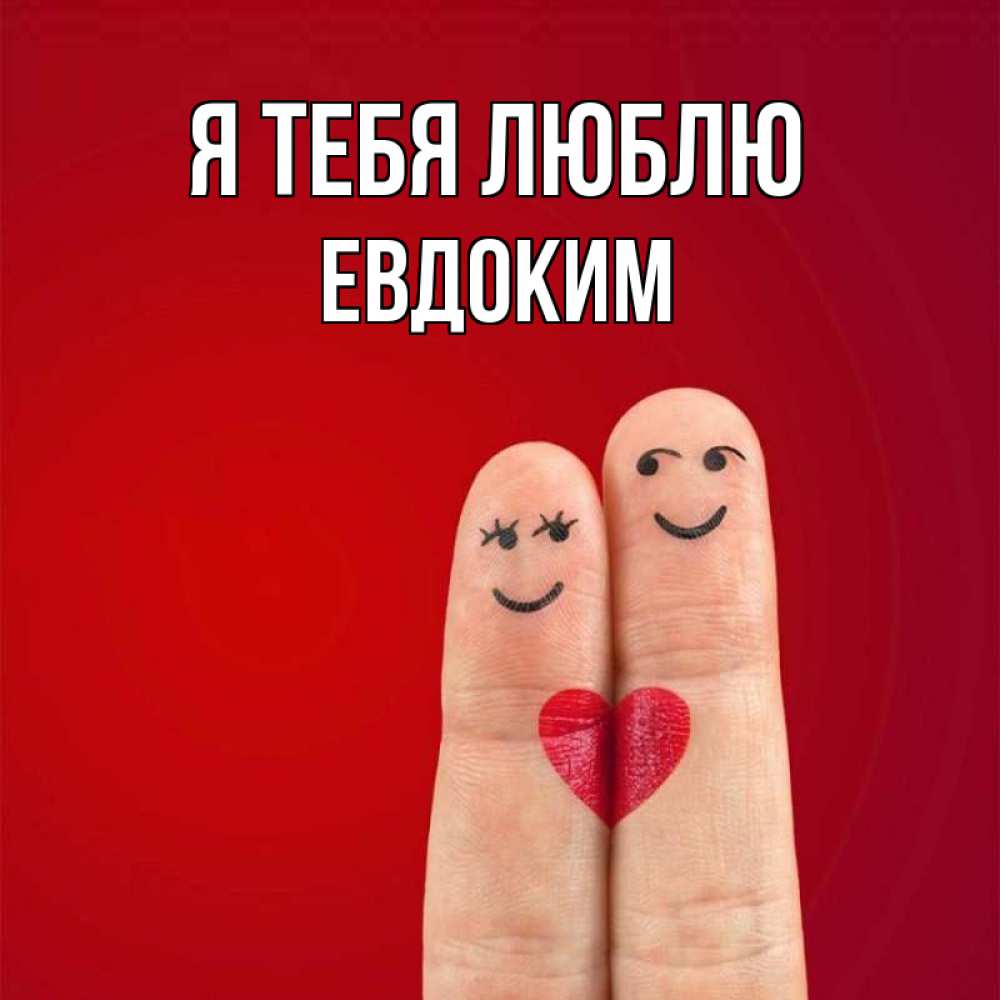 Открытка на каждый день с именем, Евдоким Я тебя люблю одно целое Прикольная открытка с пожеланием онлайн скачать бесплатно 