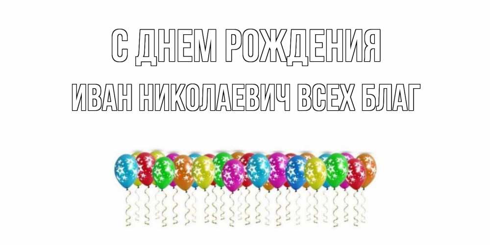 Открытка на каждый день с именем, Иван-Николаевич-Всех-благ С днем рождения Воздушные шары, звезды Прикольная открытка с пожеланием онлайн скачать бесплатно 