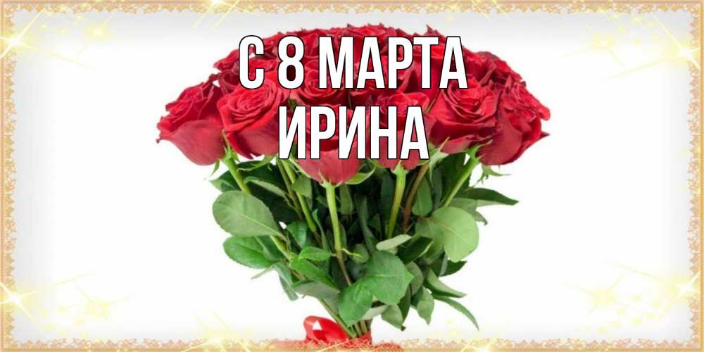 Открытка на каждый день с именем, Ирина С 8 марта самый огромный букет для милых дам Прикольная открытка с пожеланием онлайн скачать бесплатно 