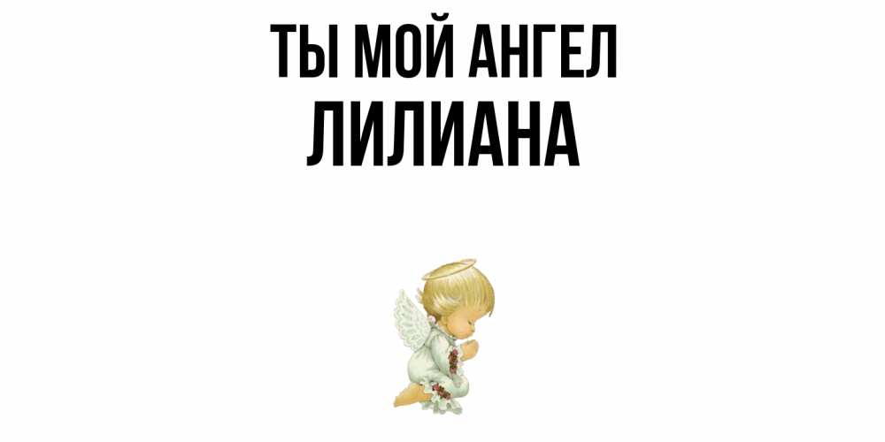 Открытка на каждый день с именем, Лилиана Ты мой ангел ангел Прикольная открытка с пожеланием онлайн скачать бесплатно 