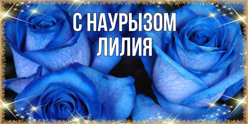 Открытка на каждый день с именем, Лилия С наурызом красивые розы для милых дам на международный праздник весны наурыз Прикольная открытка с пожеланием онлайн скачать бесплатно 