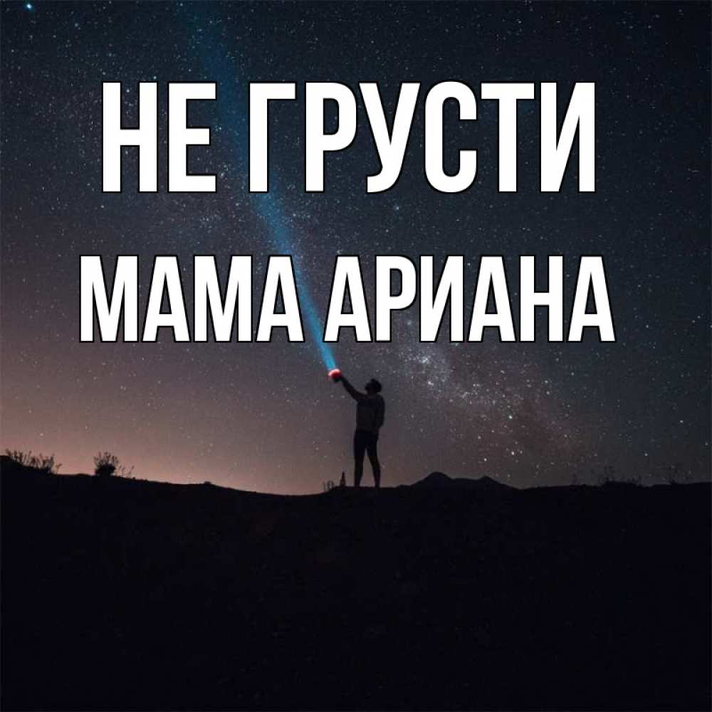 Открытка на каждый день с именем, Мама-Ариана Не грусти луч света и млечный путь Прикольная открытка с пожеланием онлайн скачать бесплатно 