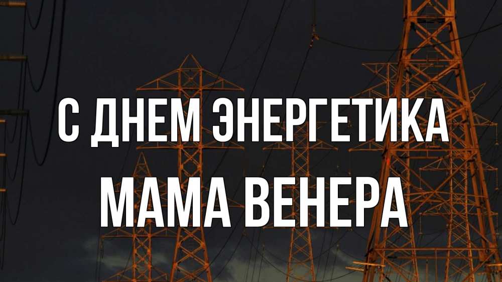 Открытка на каждый день с именем, Мама-Венера С днем энергетика ночь, лэп Прикольная открытка с пожеланием онлайн скачать бесплатно 