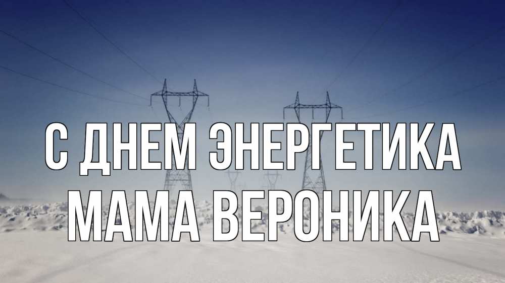 Открытка на каждый день с именем, Мама-Вероника С днем энергетика снег зима Прикольная открытка с пожеланием онлайн скачать бесплатно 
