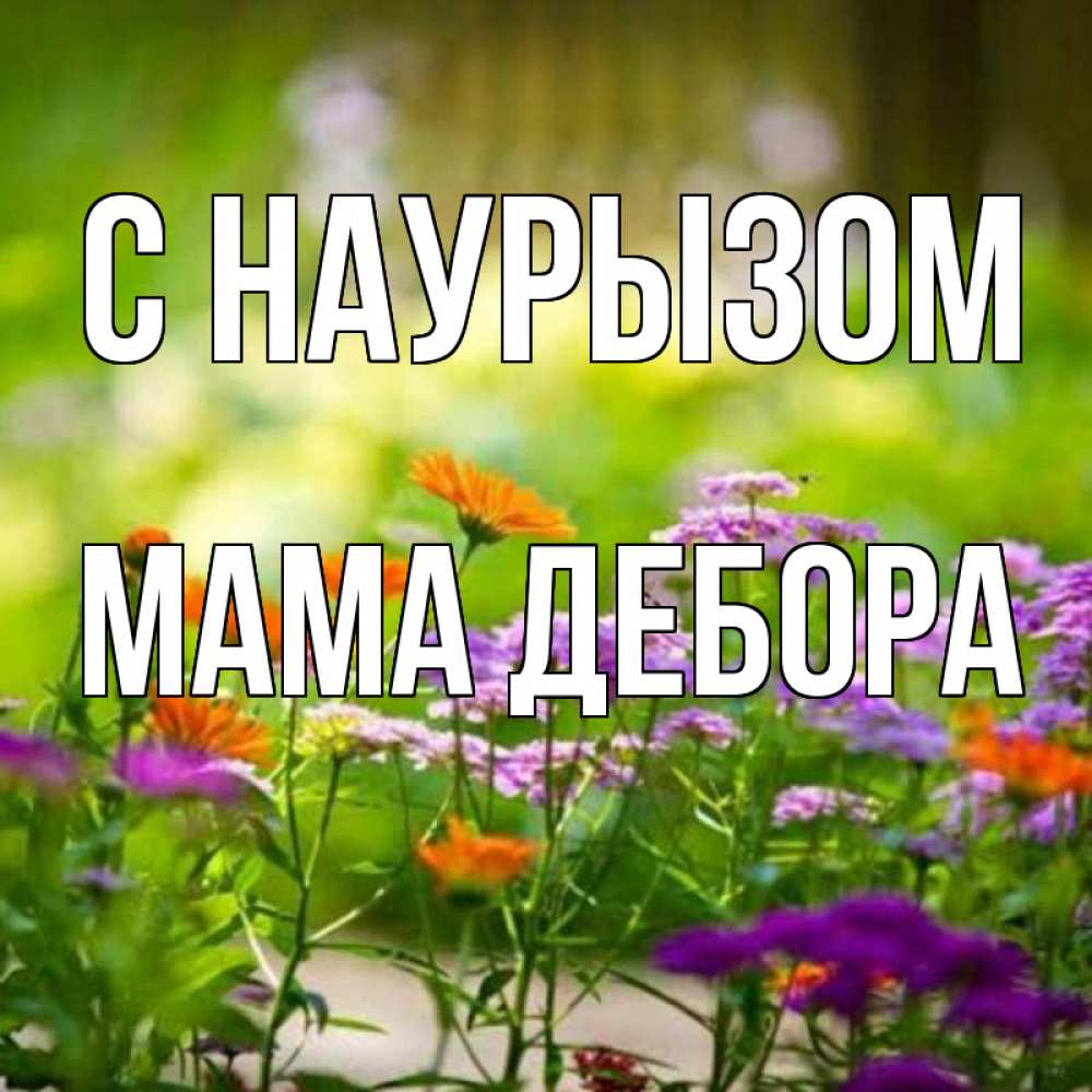 Открытка на каждый день с именем, Мама-Дебора С наурызом цветы Прикольная открытка с пожеланием онлайн скачать бесплатно 