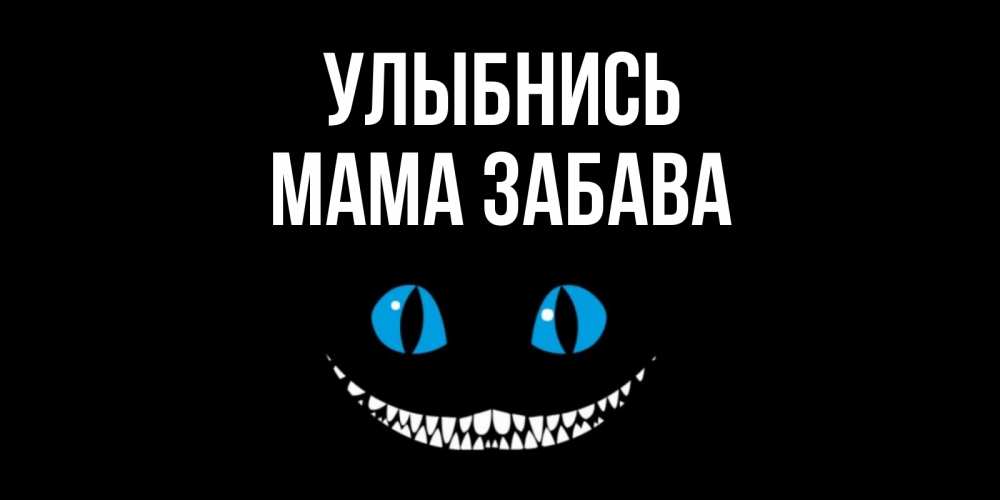 Открытка на каждый день с именем, Мама-Забава Улыбнись кот улыбается Прикольная открытка с пожеланием онлайн скачать бесплатно 