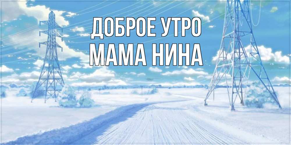 Открытка на каждый день с именем, Мама-Нина Доброе утро зимняя открытка Прикольная открытка с пожеланием онлайн скачать бесплатно 