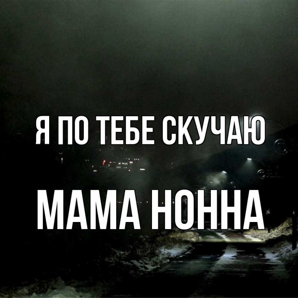 Открытка на каждый день с именем, Мама-Нонна Я по тебе скучаю окраина города Прикольная открытка с пожеланием онлайн скачать бесплатно 