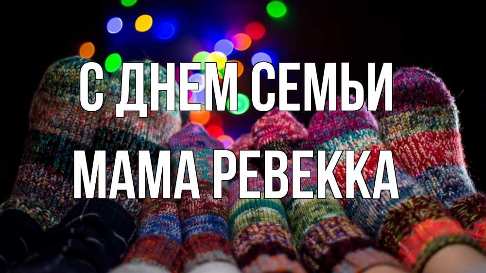 Открытка на каждый день с именем, Мама-Ревекка С днем семьи с днем семьи Прикольная открытка с пожеланием онлайн скачать бесплатно 