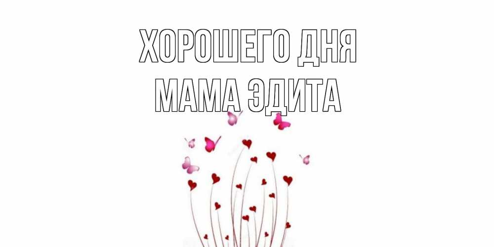 Открытка на каждый день с именем, Мама-Эдита Хорошего дня отличного дня Прикольная открытка с пожеланием онлайн скачать бесплатно 