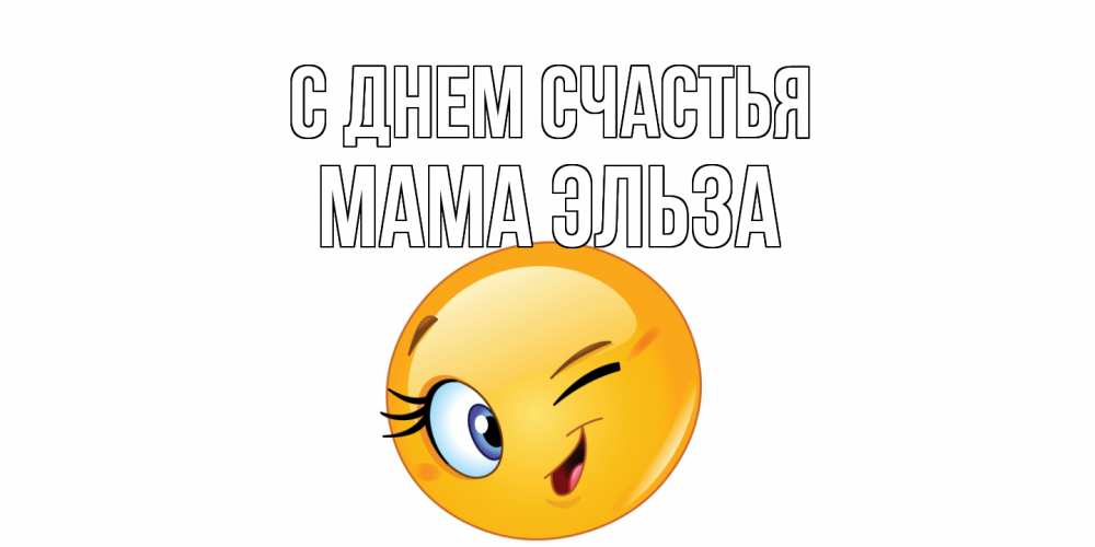 Открытка на каждый день с именем, Мама-Эльза С днем счастья улыбка Прикольная открытка с пожеланием онлайн скачать бесплатно 