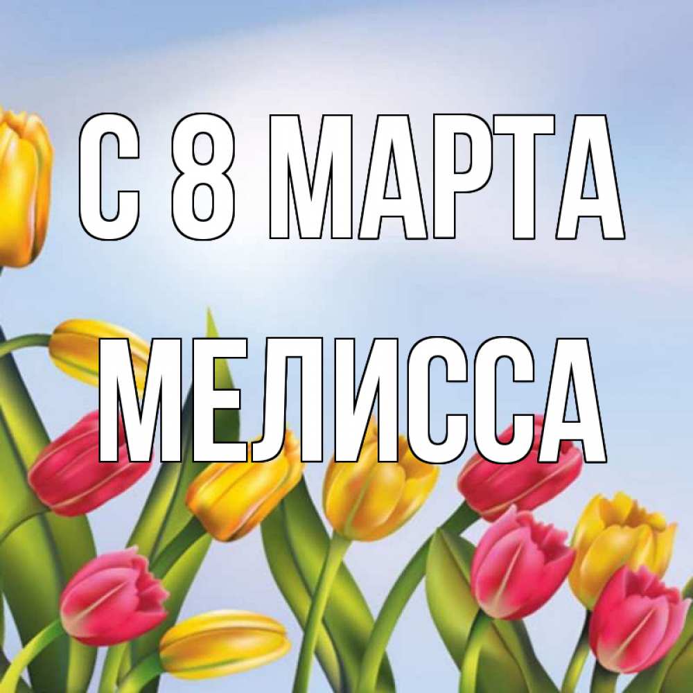 Открытка на каждый день с именем, Мелисса С 8 МАРТА международный женский день Прикольная открытка с пожеланием онлайн скачать бесплатно 