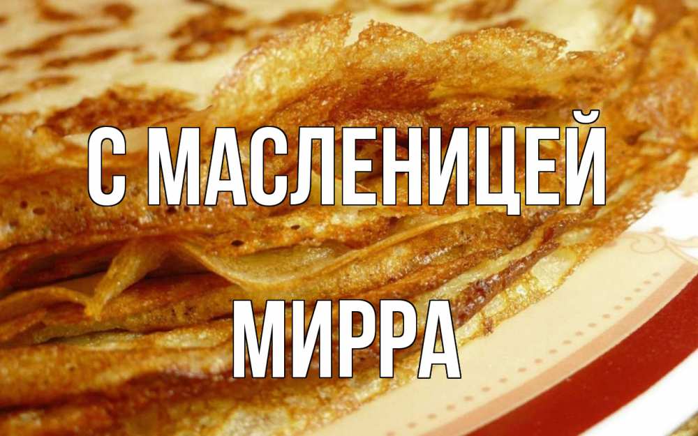 Открытка на каждый день с именем, Мирра С масленицей блины Прикольная открытка с пожеланием онлайн скачать бесплатно 