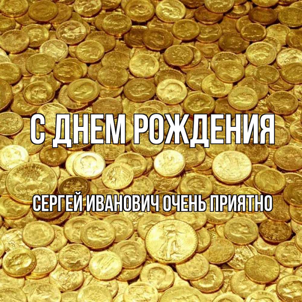 Открытка на каждый день с именем, Сергей-Иванович-Очень-приятно С днем рождения с пожеланием разбогатеть Прикольная открытка с пожеланием онлайн скачать бесплатно 