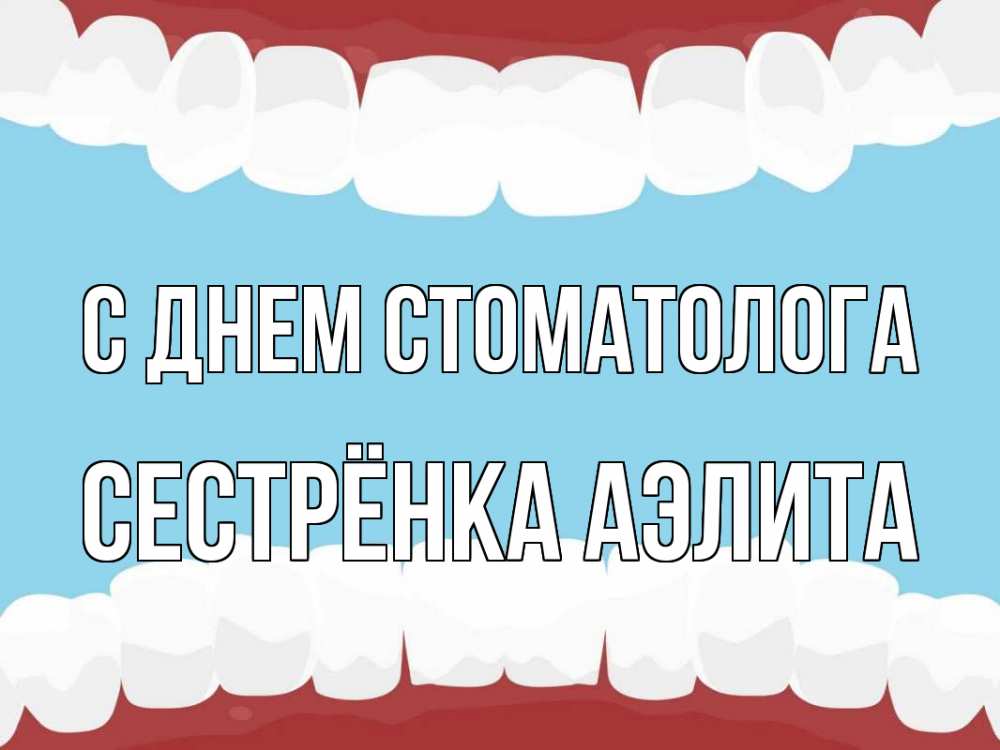 Открытка на каждый день с именем, Сестрёнка-Аэлита С днем стоматолога с днем стоматолога Прикольная открытка с пожеланием онлайн скачать бесплатно 