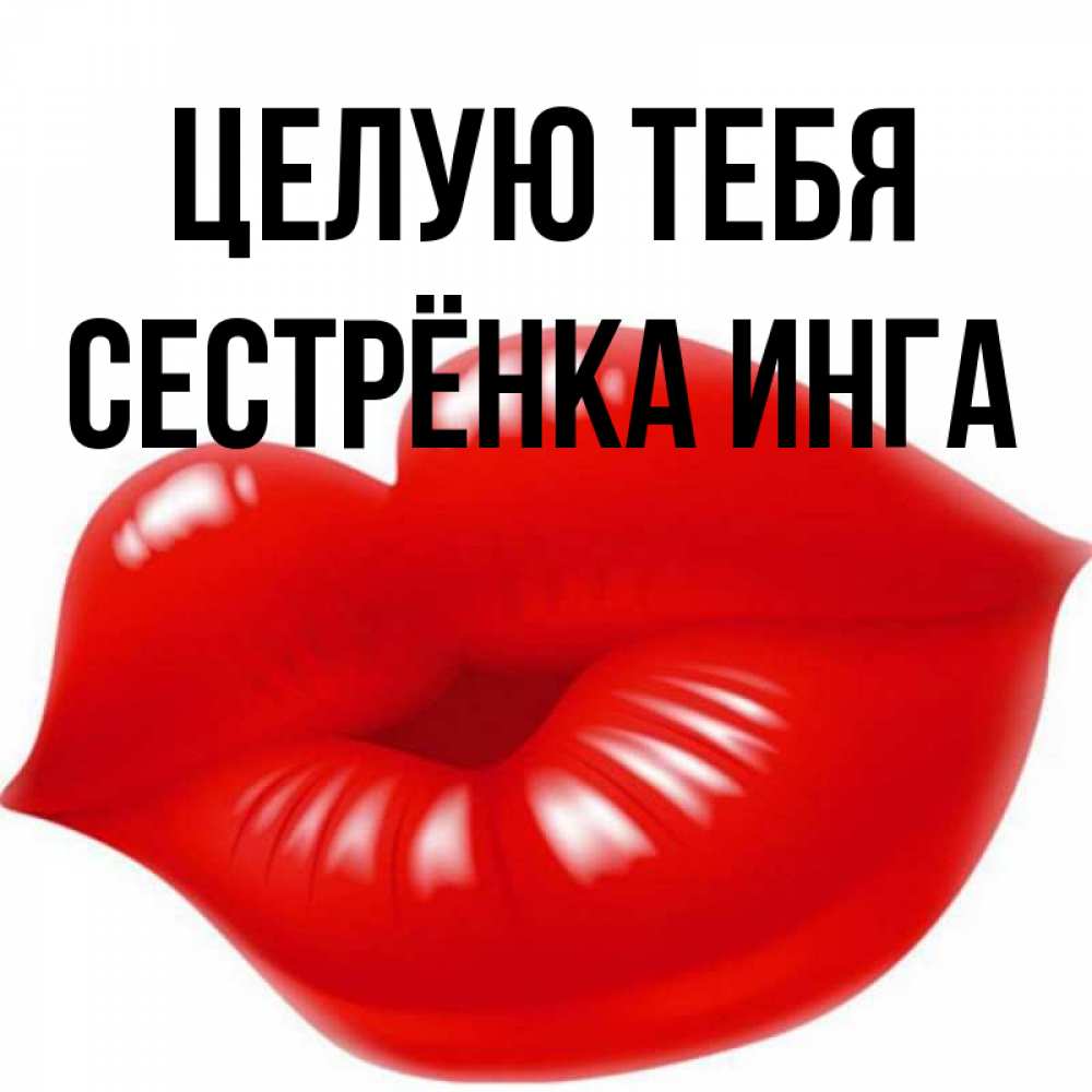 Открытка на каждый день с именем, Сестрёнка-Инга Целую тебя губки надутые бантиком Прикольная открытка с пожеланием онлайн скачать бесплатно 