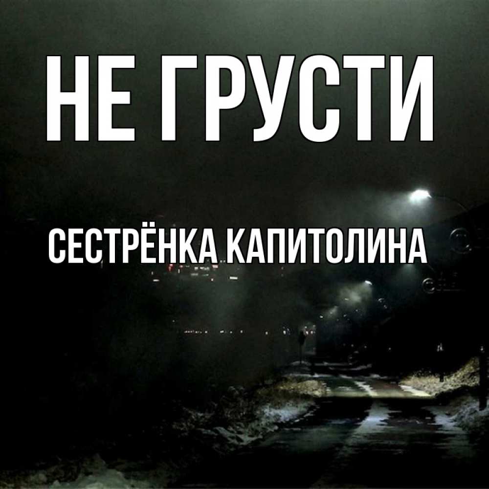 Открытка на каждый день с именем, Сестрёнка-Капитолина Не грусти фонари Прикольная открытка с пожеланием онлайн скачать бесплатно 