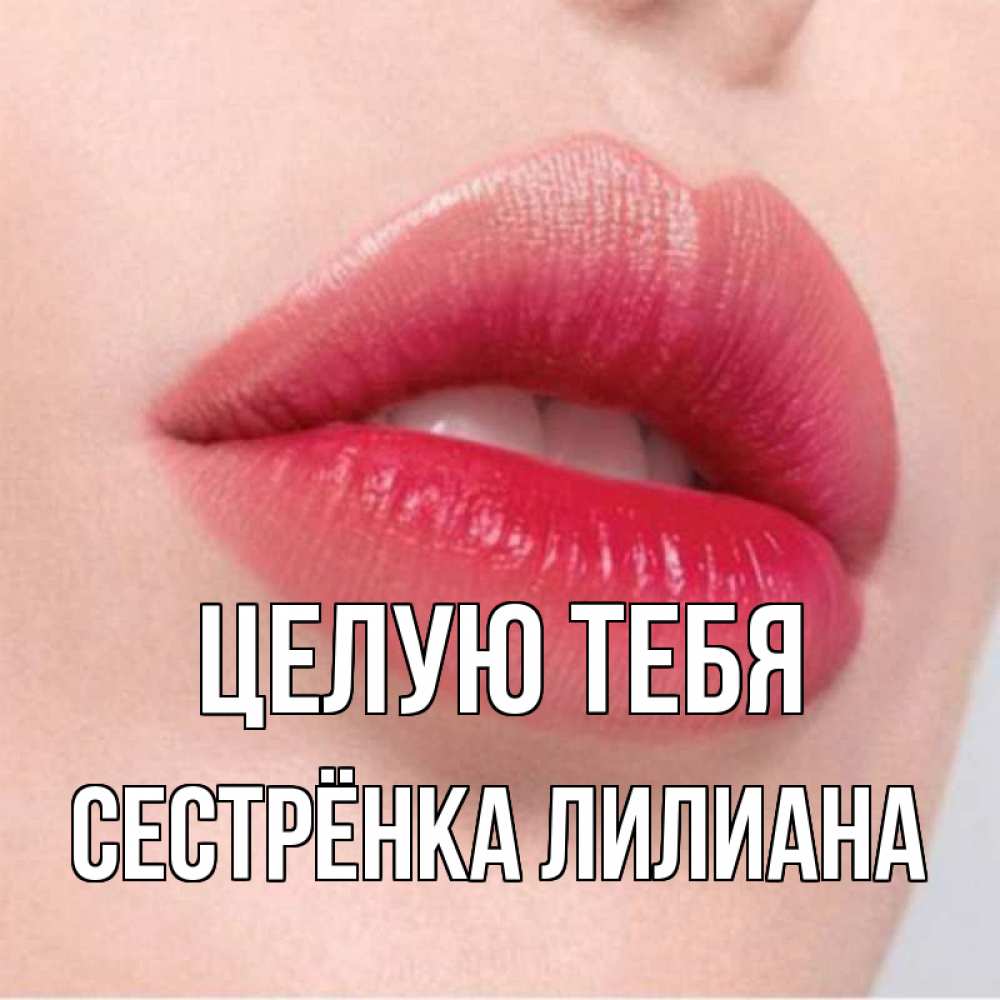 Открытка на каждый день с именем, Сестрёнка-Лилиана Целую тебя губы зубки и нежная кожа Прикольная открытка с пожеланием онлайн скачать бесплатно 